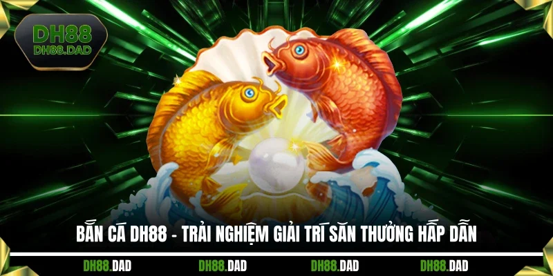 Bắn Cá DH88 - Trải Nghiệm Giải Trí Săn Thưởng Hấp Dẫn