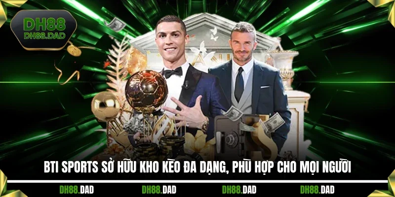 BTI Sports sở hữu kho kèo đa dạng, phù hợp cho mọi người