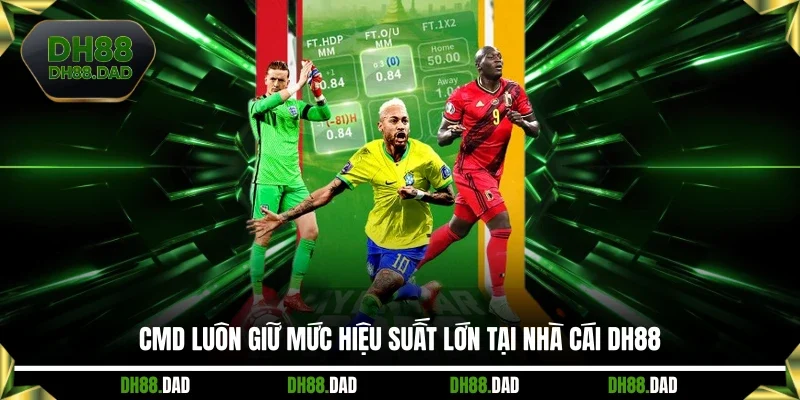 CMD luôn giữ mức hiệu suất lớn tại nhà cái DH88