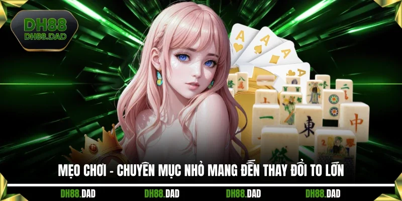 Mẹo Chơi - Chuyên Mục Nhỏ Mang Đến Thay Đổi To Lớn