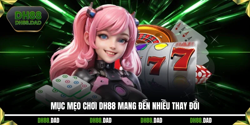 Mục mẹo chơi DH88 mang đến nhiều thay đổi