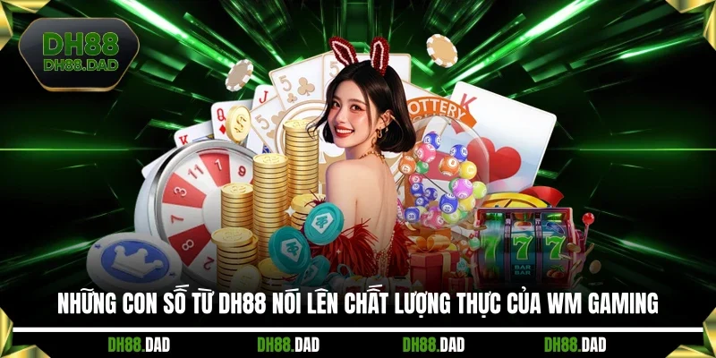 Những con số từ DH88 nói lên chất lượng thực của WM Gaming