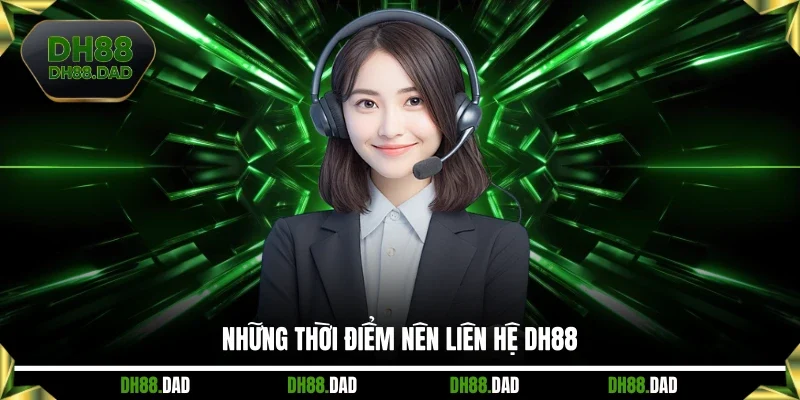 Những thời điểm nên liên hệ DH88