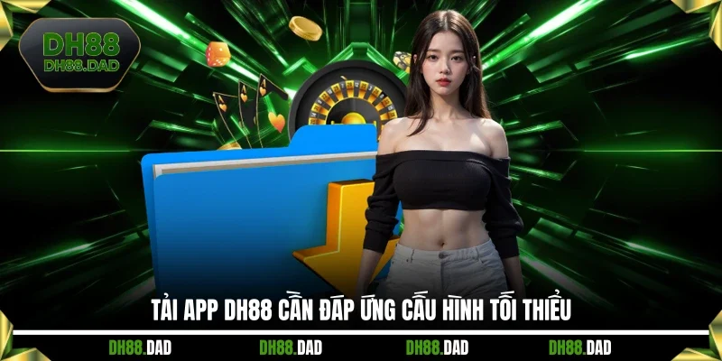 Tải app DH88 cần đáp ứng cấu hình tối thiểu