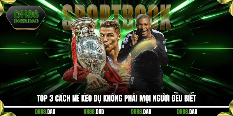 Top 3 cách né kèo dụ không phải mọi người đều biết